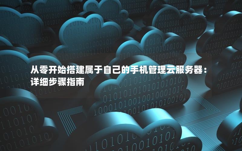 从零开始搭建属于自己的手机管理云服务器：详细步骤指南