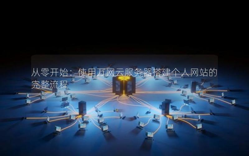 从零开始：使用万网云服务器搭建个人网站的完整流程