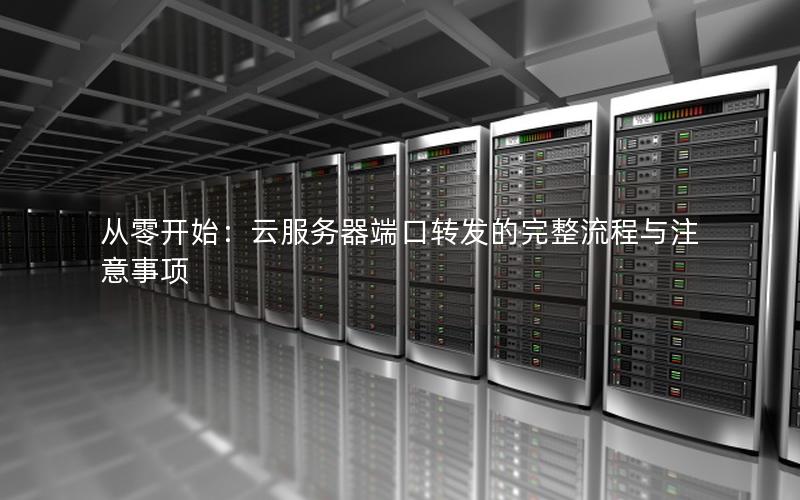 从零开始：云服务器端口转发的完整流程与注意事项
