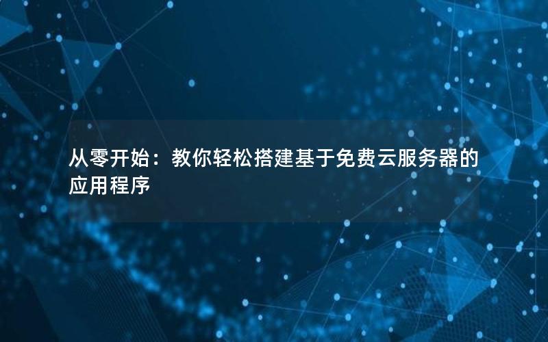 从零开始：教你轻松搭建基于免费云服务器的应用程序