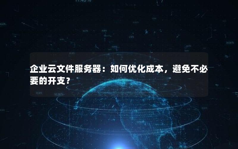 企业云文件服务器：如何优化成本，避免不必要的开支？