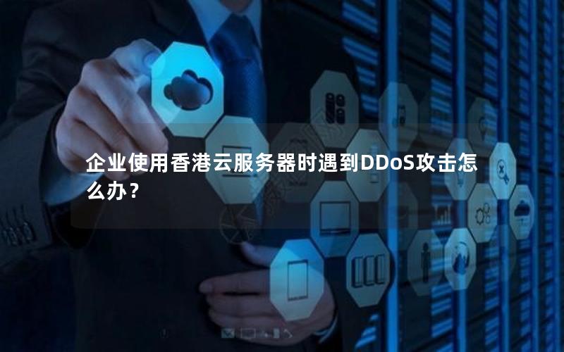 企业使用香港云服务器时遇到DDoS攻击怎么办？