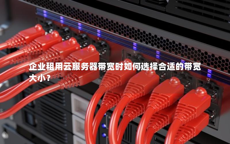 企业租用云服务器带宽时如何选择合适的带宽大小？