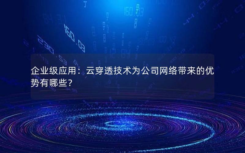 企业级应用：云穿透技术为公司网络带来的优势有哪些？