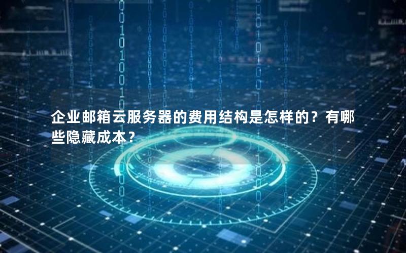 企业邮箱云服务器的费用结构是怎样的？有哪些隐藏成本？