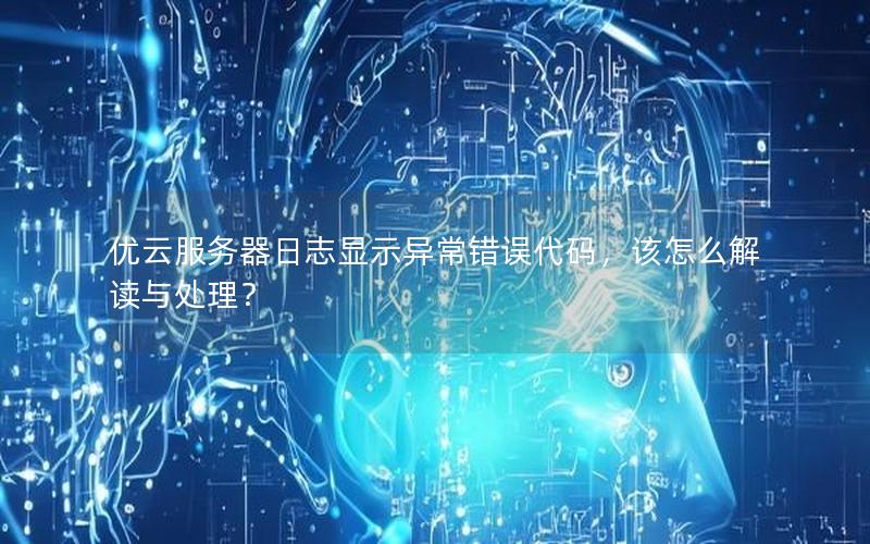 优云服务器日志显示异常错误代码，该怎么解读与处理？