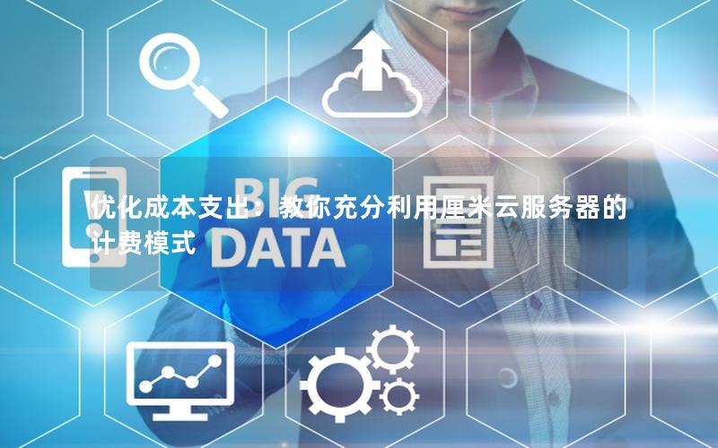 优化成本支出：教你充分利用厘米云服务器的计费模式