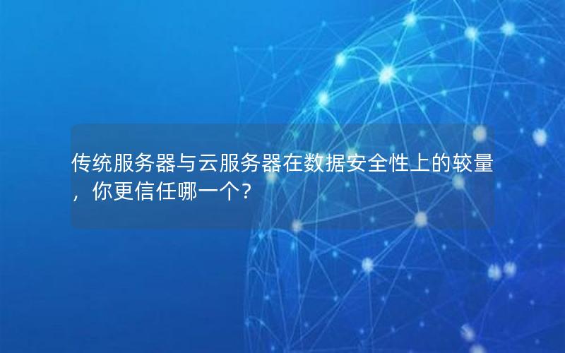传统服务器与云服务器在数据安全性上的较量，你更信任哪一个？