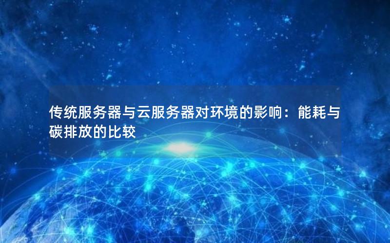传统服务器与云服务器对环境的影响：能耗与碳排放的比较