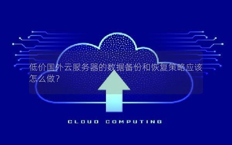 低价国外云服务器的数据备份和恢复策略应该怎么做？
