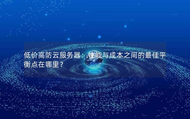 低价高防云服务器：性能与成本之间的最佳平衡点在哪里？