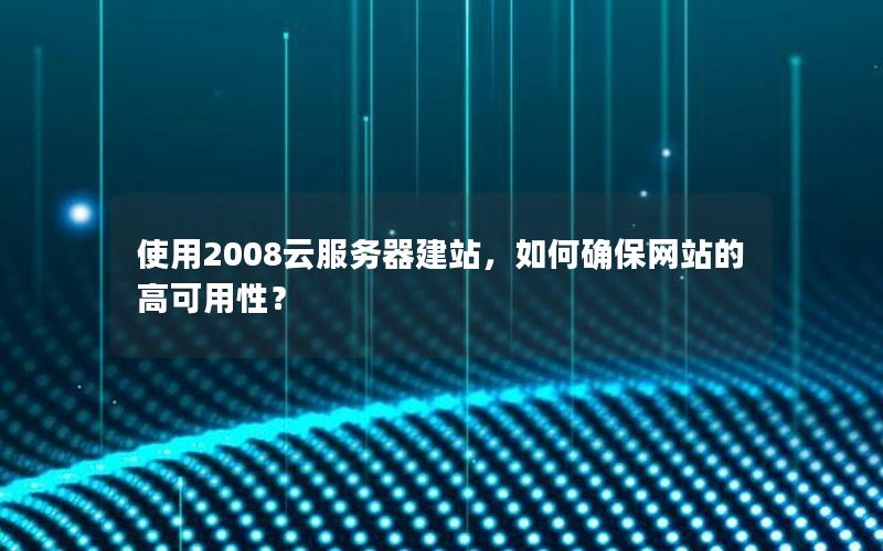 使用2008云服务器建站，如何确保网站的高可用性？