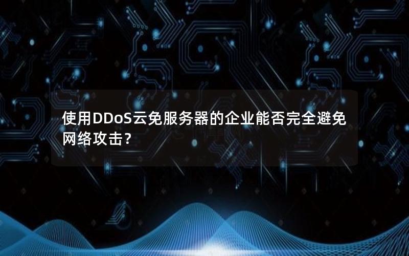 使用DDoS云免服务器的企业能否完全避免网络攻击？