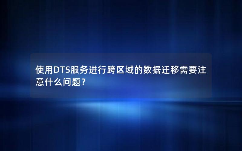 使用DTS服务进行跨区域的数据迁移需要注意什么问题？
