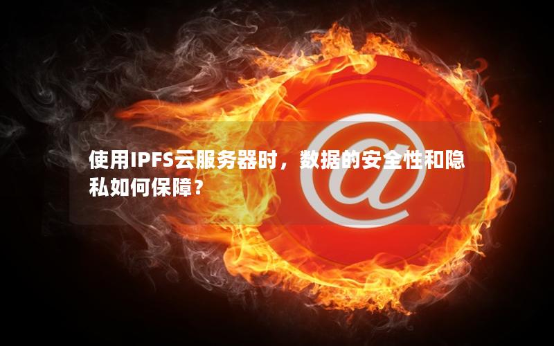 使用IPFS云服务器时，数据的安全性和隐私如何保障？