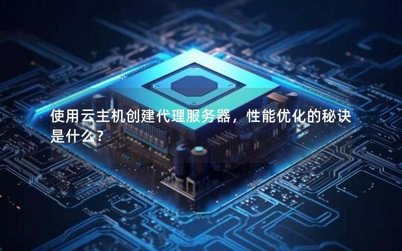 使用云主机创建代理服务器，性能优化的秘诀是什么？