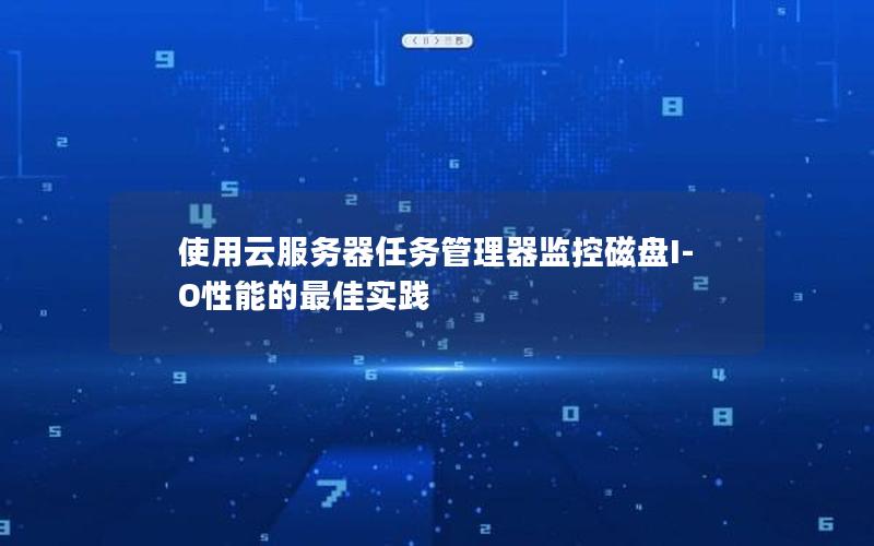 使用云服务器任务管理器监控磁盘I-O性能的最佳实践