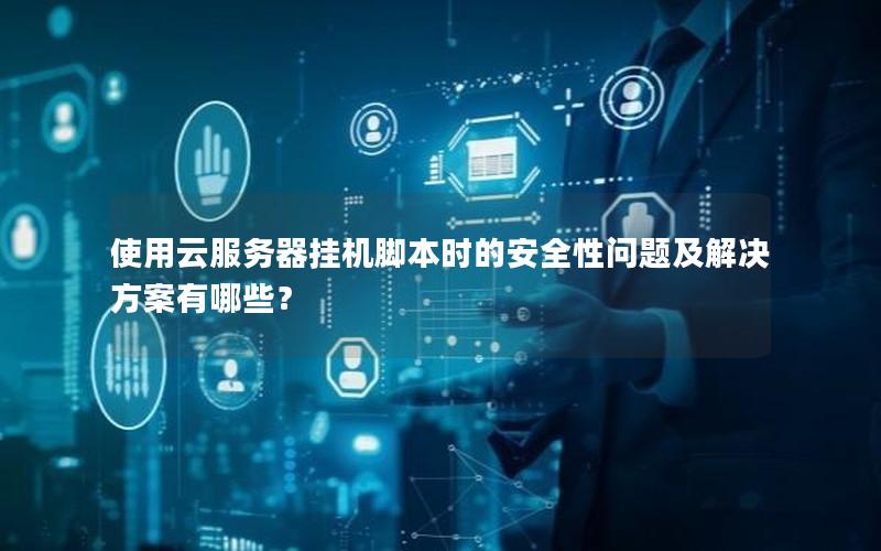使用云服务器挂机脚本时的安全性问题及解决方案有哪些？