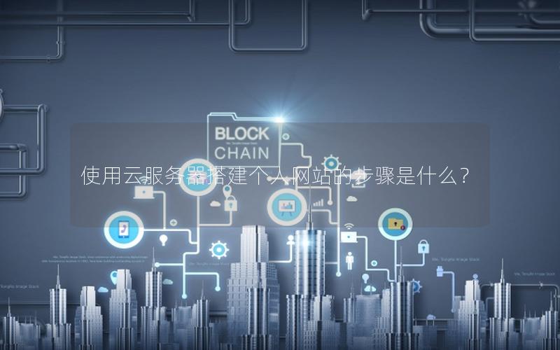 使用云服务器搭建个人网站的步骤是什么？