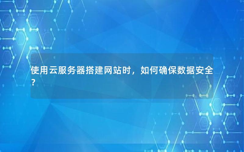 使用云服务器搭建网站时，如何确保数据安全？