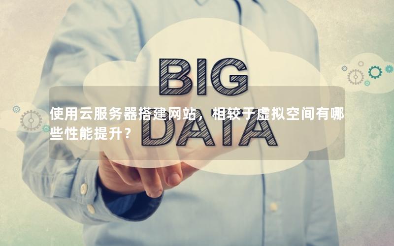 使用云服务器搭建网站，相较于虚拟空间有哪些性能提升？