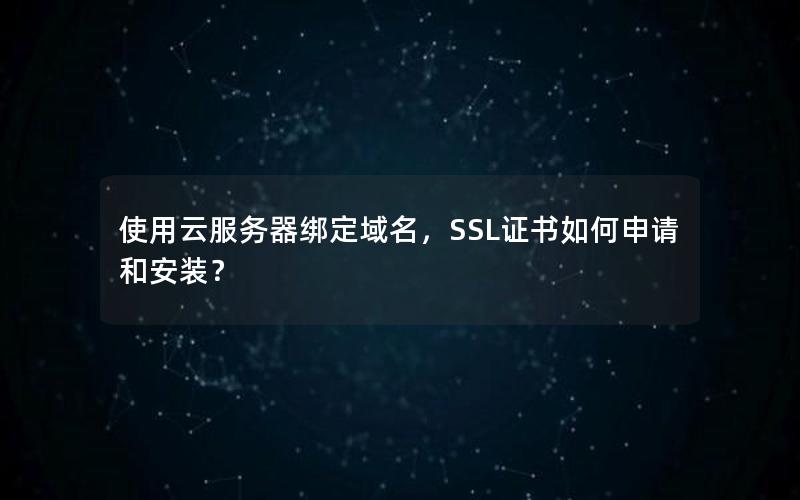 使用云服务器绑定域名，SSL证书如何申请和安装？