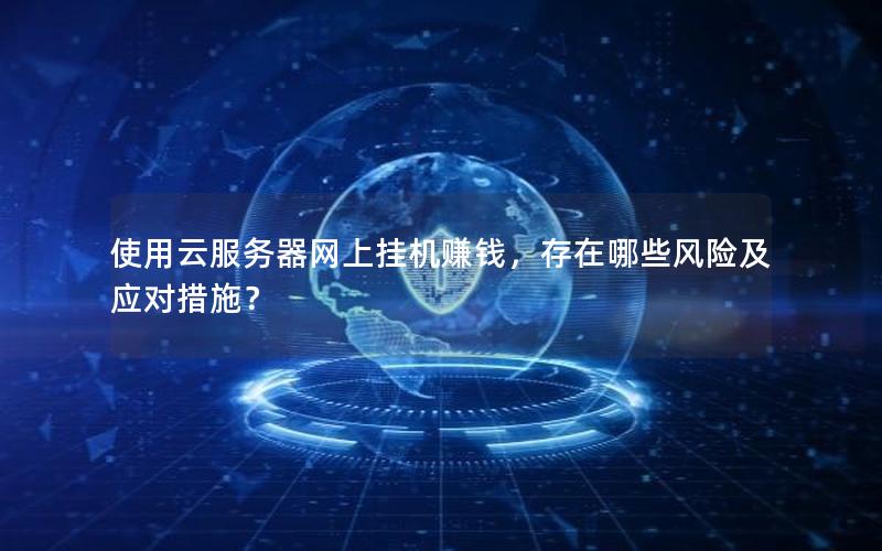 使用云服务器网上挂机赚钱，存在哪些风险及应对措施？