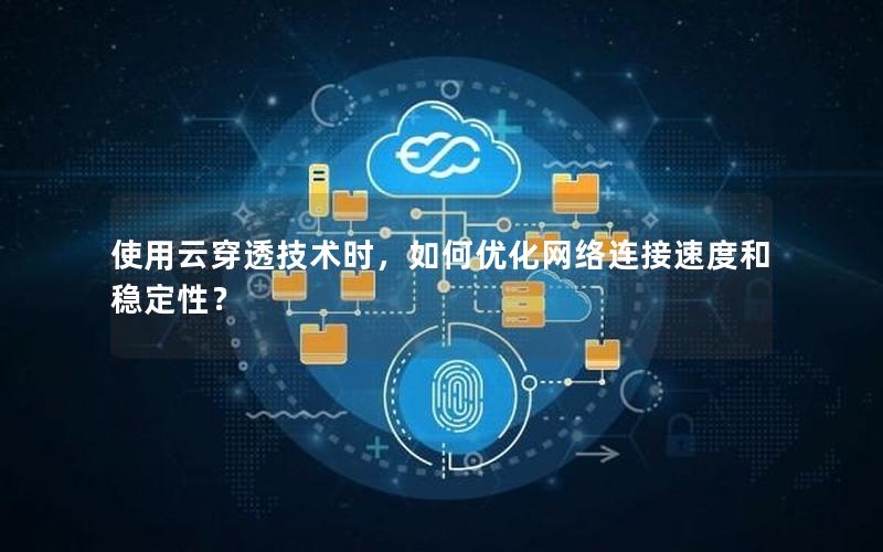 使用云穿透技术时，如何优化网络连接速度和稳定性？