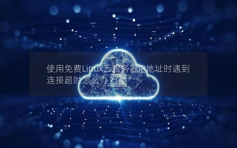 使用免费Linux云服务器IP地址时遇到连接超时怎么办？