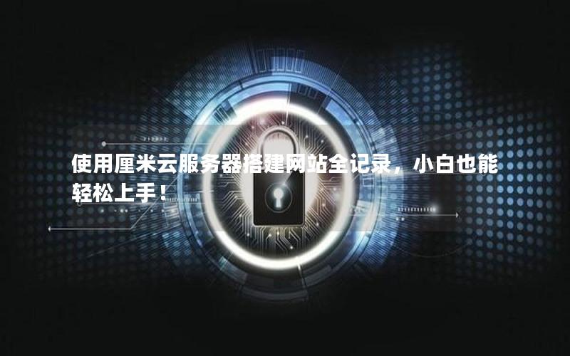 使用厘米云服务器搭建网站全记录，小白也能轻松上手！