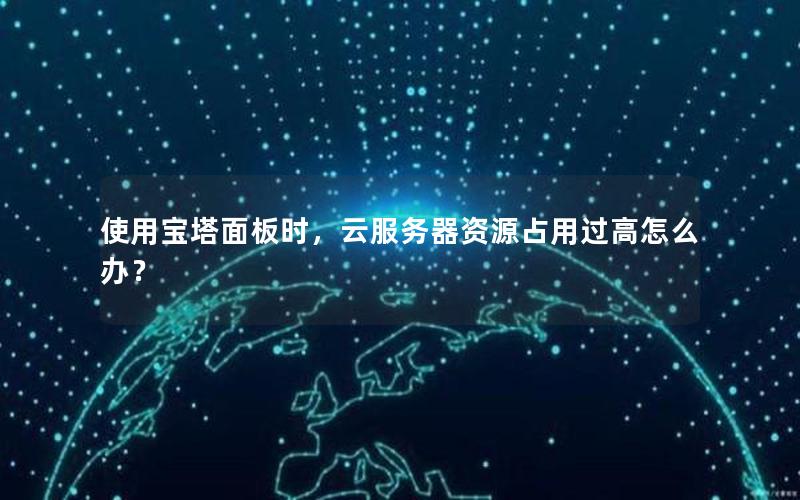 使用宝塔面板时，云服务器资源占用过高怎么办？