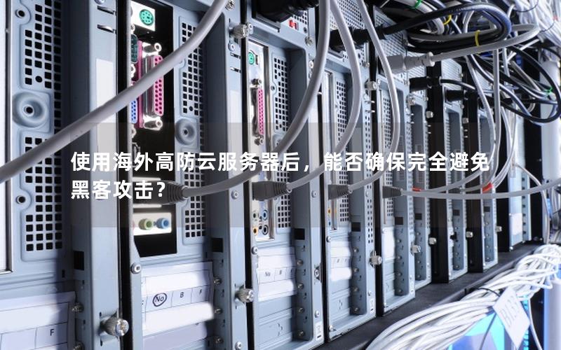 使用海外高防云服务器后，能否确保完全避免黑客攻击？