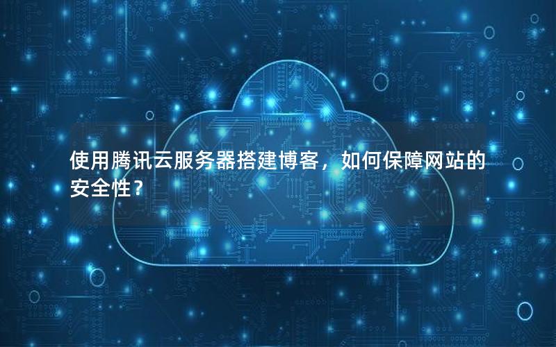 使用腾讯云服务器搭建博客，如何保障网站的安全性？