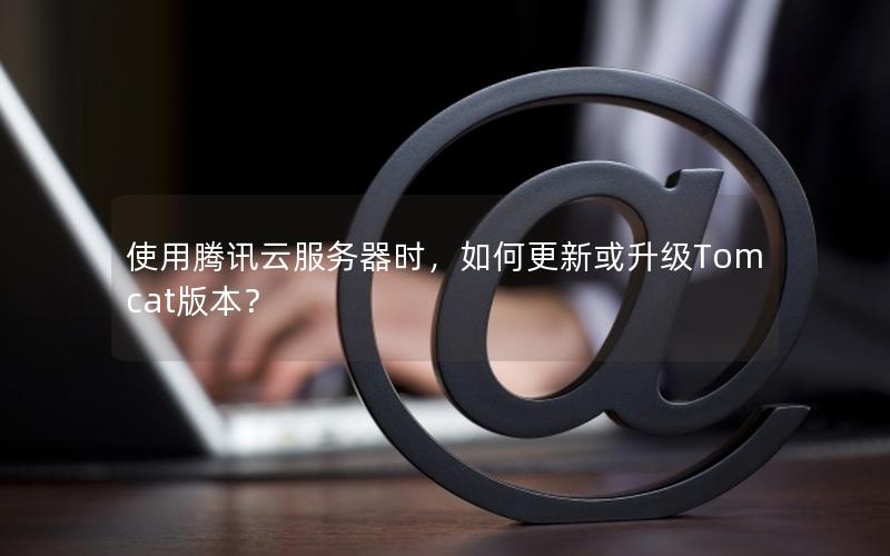 使用腾讯云服务器时，如何更新或升级Tomcat版本？