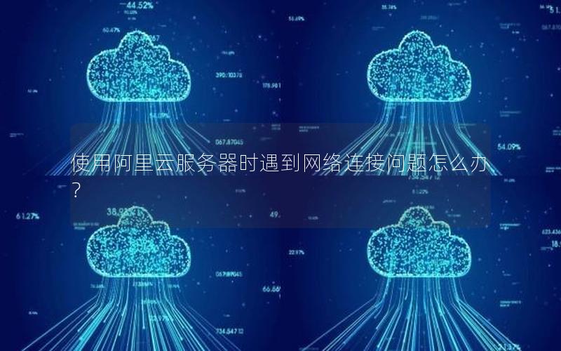 使用阿里云服务器时遇到网络连接问题怎么办？