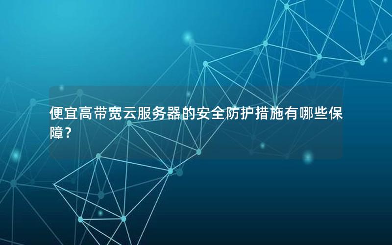 便宜高带宽云服务器的安全防护措施有哪些保障？
