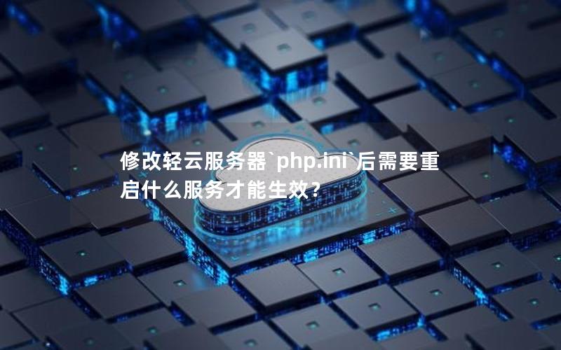 修改轻云服务器`php.ini`后需要重启什么服务才能生效？