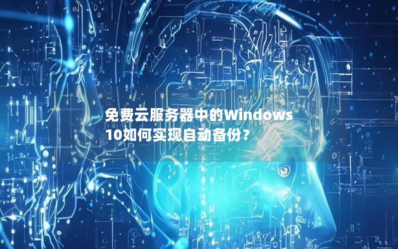 免费云服务器中的Windows 10如何实现自动备份？