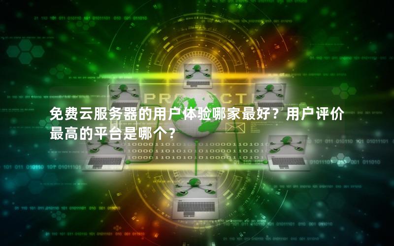 免费云服务器的用户体验哪家最好？用户评价最高的平台是哪个？