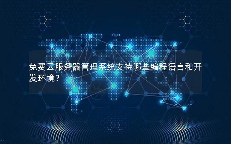 免费云服务器管理系统支持哪些编程语言和开发环境？