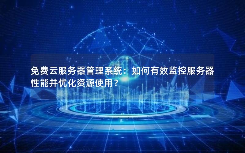 免费云服务器管理系统：如何有效监控服务器性能并优化资源使用？