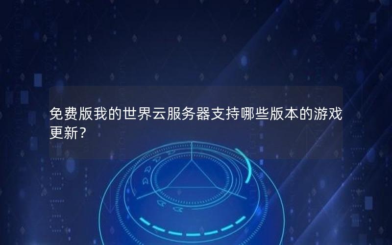 免费版我的世界云服务器支持哪些版本的游戏更新？