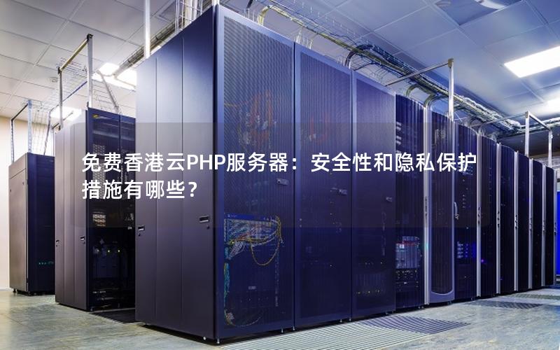 免费香港云PHP服务器：安全性和隐私保护措施有哪些？