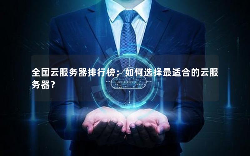 全国云服务器排行榜：如何选择最适合的云服务器？