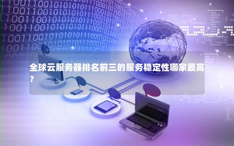 全球云服务器排名前三的服务稳定性哪家最高？