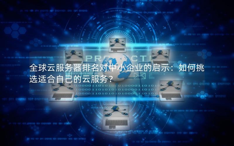 全球云服务器排名对中小企业的启示：如何挑选适合自己的云服务？