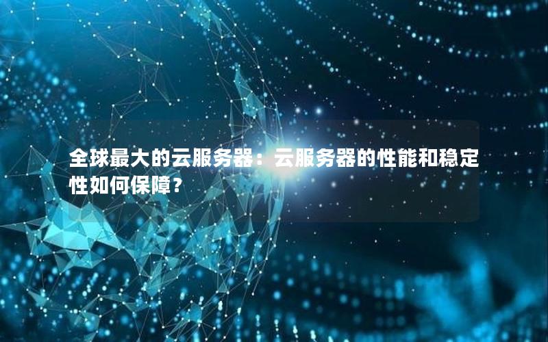 全球最大的云服务器：云服务器的性能和稳定性如何保障？