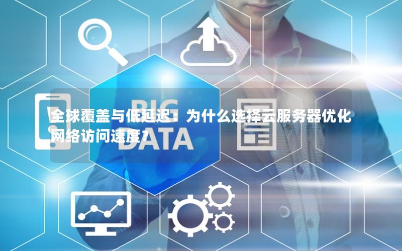 全球覆盖与低延迟：为什么选择云服务器优化网络访问速度？
