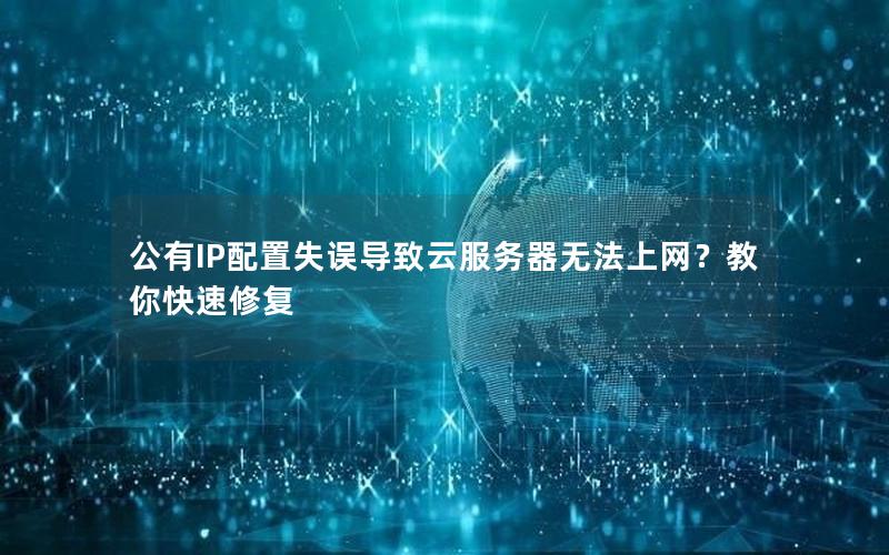 公有IP配置失误导致云服务器无法上网？教你快速修复
