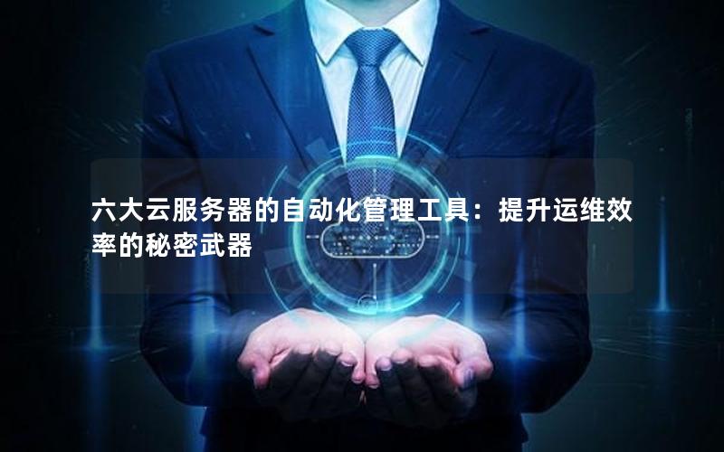 六大云服务器的自动化管理工具：提升运维效率的秘密武器